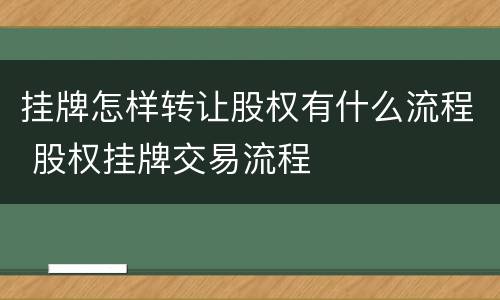 挂牌怎样转让股权有什么流程 股权挂牌交易流程