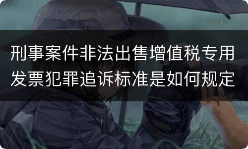 刑事案件非法出售增值税专用发票犯罪追诉标准是如何规定