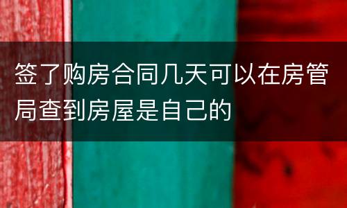 签了购房合同几天可以在房管局查到房屋是自己的