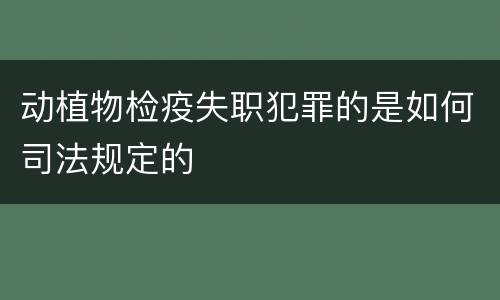 动植物检疫失职犯罪的是如何司法规定的