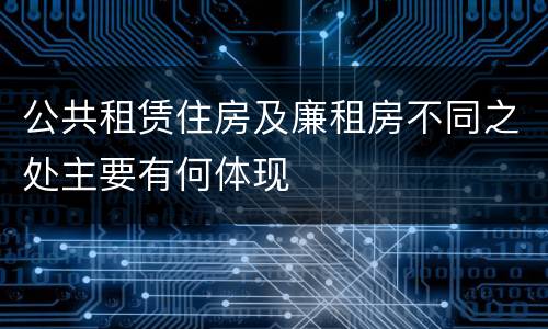 公共租赁住房及廉租房不同之处主要有何体现