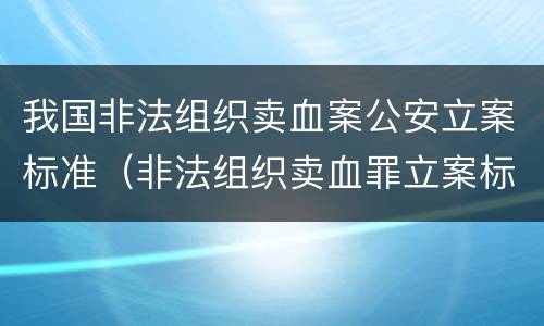 我国非法组织卖血案公安立案标准（非法组织卖血罪立案标准）