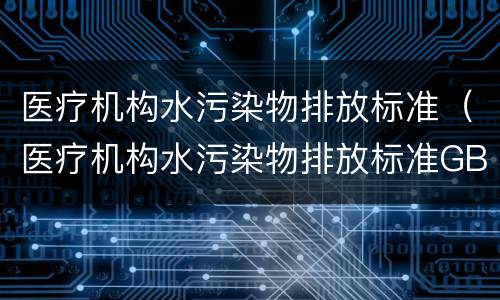 医疗机构水污染物排放标准（医疗机构水污染物排放标准GB18466-2005）