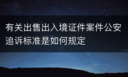 有关出售出入境证件案件公安追诉标准是如何规定