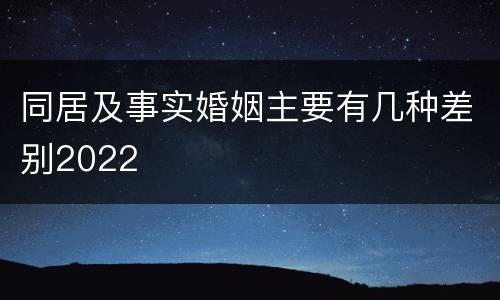 同居及事实婚姻主要有几种差别2022