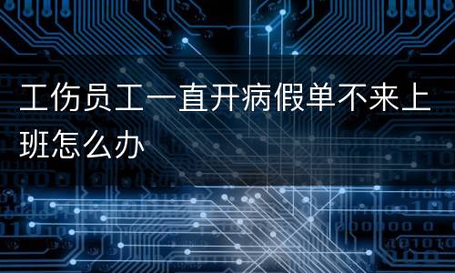 工伤员工一直开病假单不来上班怎么办