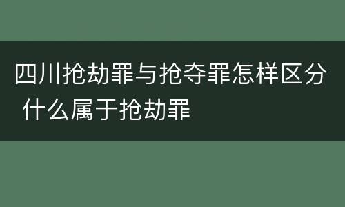 四川抢劫罪与抢夺罪怎样区分 什么属于抢劫罪