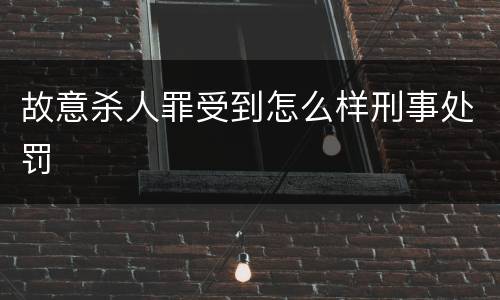 故意杀人罪受到怎么样刑事处罚