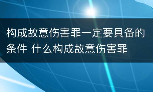 构成故意伤害罪一定要具备的条件 什么构成故意伤害罪