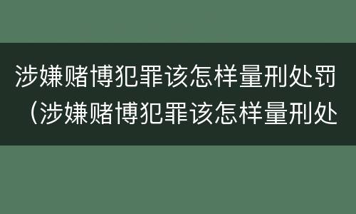 涉嫌赌博犯罪该怎样量刑处罚（涉嫌赌博犯罪该怎样量刑处罚呢）