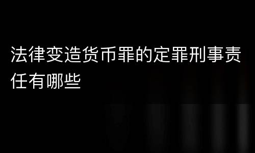 法律变造货币罪的定罪刑事责任有哪些