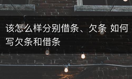 该怎么样分别借条、欠条 如何写欠条和借条
