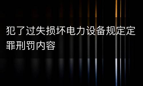 犯了过失损坏电力设备规定定罪刑罚内容