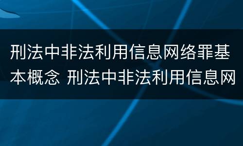 刑法中非法利用信息网络罪基本概念 刑法中非法利用信息网络罪基本概念是什么