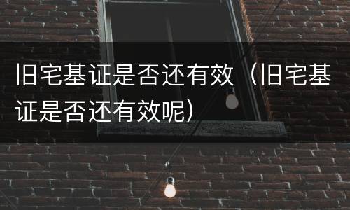 旧宅基证是否还有效（旧宅基证是否还有效呢）