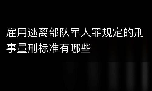 雇用逃离部队军人罪规定的刑事量刑标准有哪些