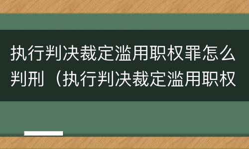执行判决裁定滥用职权罪怎么判刑（执行判决裁定滥用职权罪是故意还是过失）
