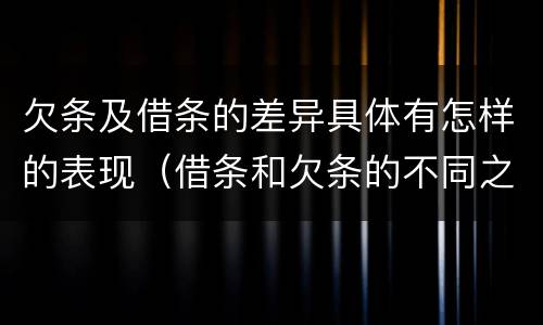 欠条及借条的差异具体有怎样的表现（借条和欠条的不同之处）