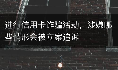 进行信用卡诈骗活动，涉嫌哪些情形会被立案追诉