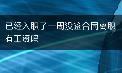 已经入职了一周没签合同离职有工资吗