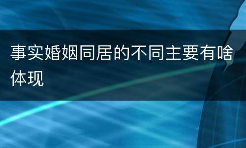 事实婚姻同居的不同主要有啥体现