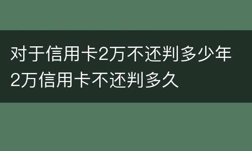 对于信用卡2万不还判多少年 2万信用卡不还判多久
