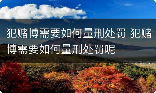 犯赌博需要如何量刑处罚 犯赌博需要如何量刑处罚呢