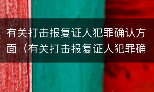 有关打击报复证人犯罪确认方面（有关打击报复证人犯罪确认方面的规定）