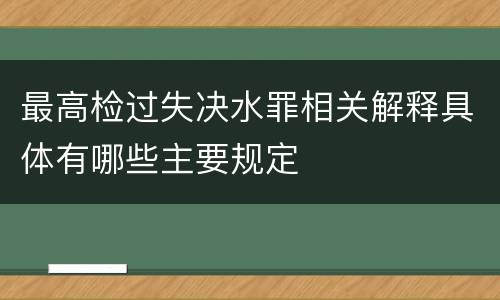 最高检过失决水罪相关解释具体有哪些主要规定