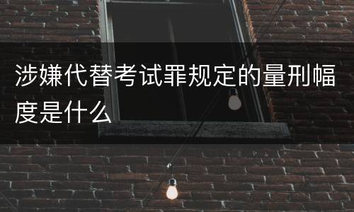 涉嫌代替考试罪规定的量刑幅度是什么