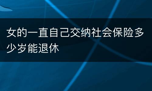 女的一直自己交纳社会保险多少岁能退休