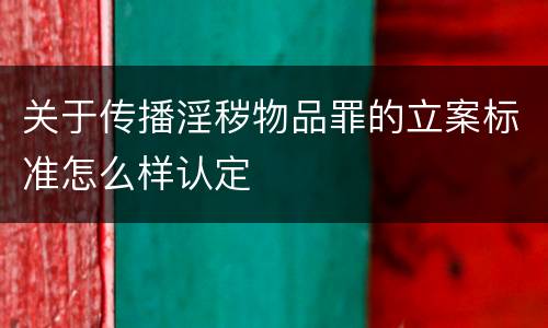 关于传播淫秽物品罪的立案标准怎么样认定