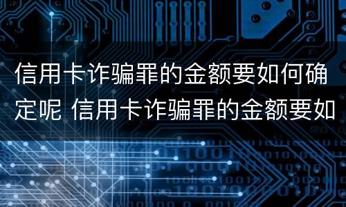 信用卡诈骗罪的金额要如何确定呢 信用卡诈骗罪的金额要如何确定呢
