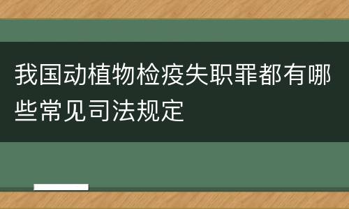 我国动植物检疫失职罪都有哪些常见司法规定