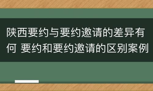 陕西要约与要约邀请的差异有何 要约和要约邀请的区别案例