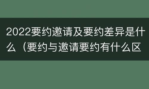 2022要约邀请及要约差异是什么（要约与邀请要约有什么区别）