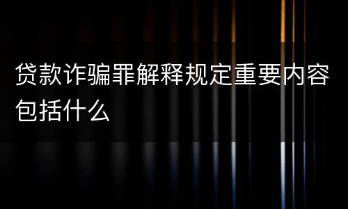 贷款诈骗罪解释规定重要内容包括什么