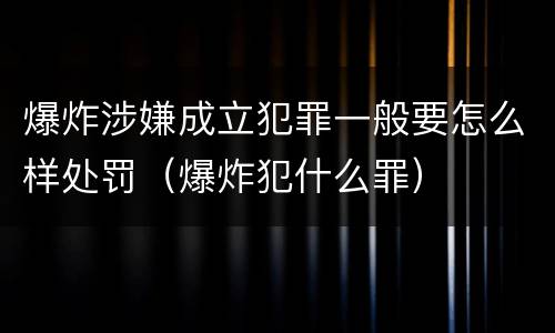 爆炸涉嫌成立犯罪一般要怎么样处罚（爆炸犯什么罪）