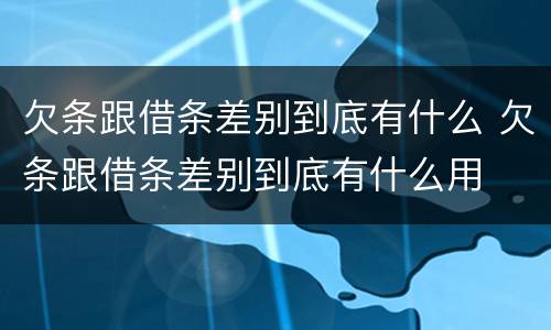 欠条跟借条差别到底有什么 欠条跟借条差别到底有什么用
