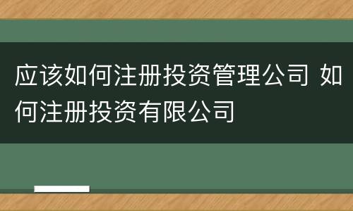 应该如何注册投资管理公司 如何注册投资有限公司