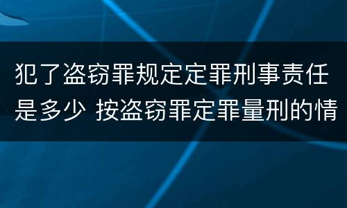 犯了盗窃罪规定定罪刑事责任是多少 按盗窃罪定罪量刑的情形