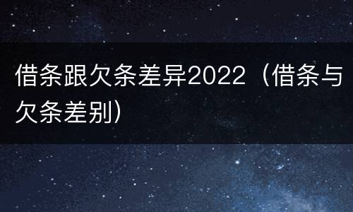 借条跟欠条差异2022（借条与欠条差别）