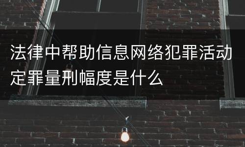 法律中帮助信息网络犯罪活动定罪量刑幅度是什么
