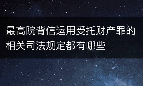 最高院背信运用受托财产罪的相关司法规定都有哪些