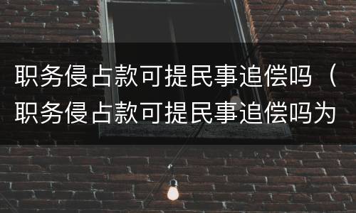 职务侵占款可提民事追偿吗（职务侵占款可提民事追偿吗为什么）