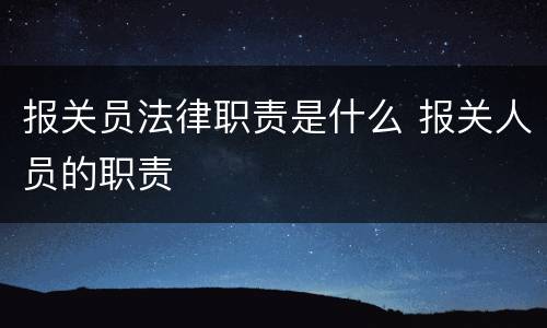 报关员法律职责是什么 报关人员的职责