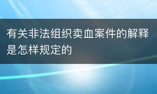 有关非法组织卖血案件的解释是怎样规定的