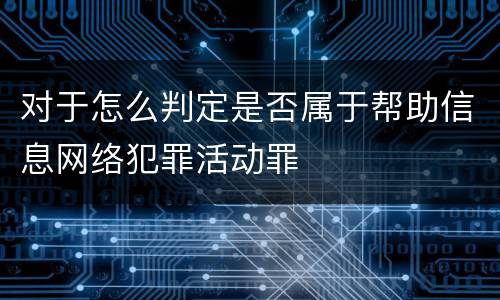 对于怎么判定是否属于帮助信息网络犯罪活动罪