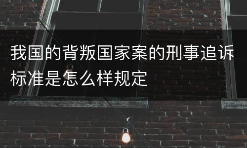 我国的背叛国家案的刑事追诉标准是怎么样规定