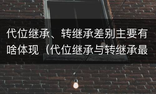 代位继承、转继承差别主要有啥体现（代位继承与转继承最重要的区别在于）